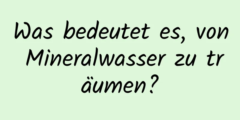 Was bedeutet es, von Mineralwasser zu träumen?