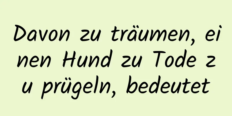 Davon zu träumen, einen Hund zu Tode zu prügeln, bedeutet