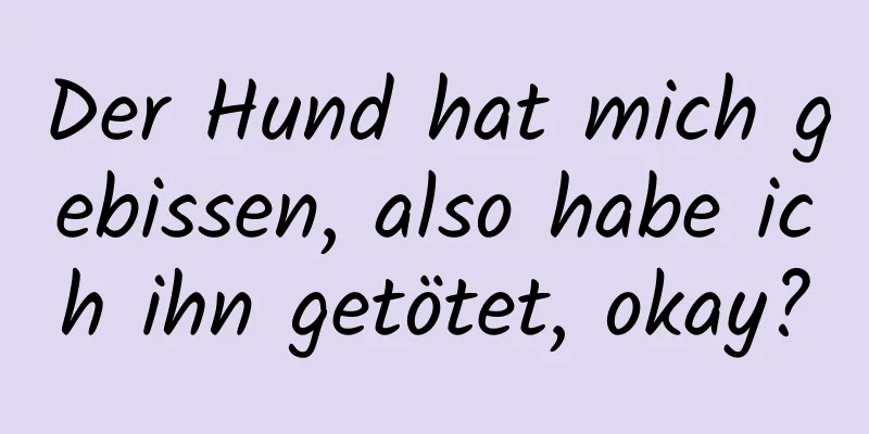 Der Hund hat mich gebissen, also habe ich ihn getötet, okay?