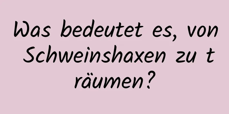 Was bedeutet es, von Schweinshaxen zu träumen?