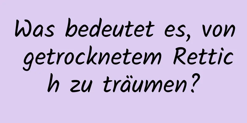 Was bedeutet es, von getrocknetem Rettich zu träumen?