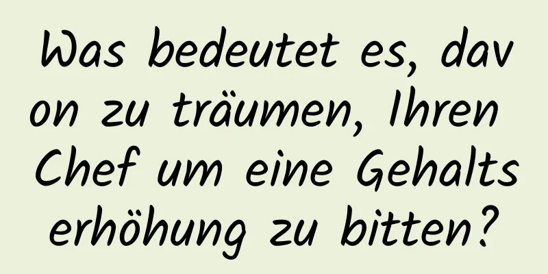 Was bedeutet es, davon zu träumen, Ihren Chef um eine Gehaltserhöhung zu bitten?