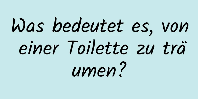 Was bedeutet es, von einer Toilette zu träumen?