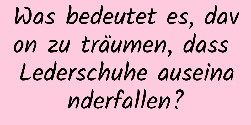 Was bedeutet es, davon zu träumen, dass Lederschuhe auseinanderfallen?