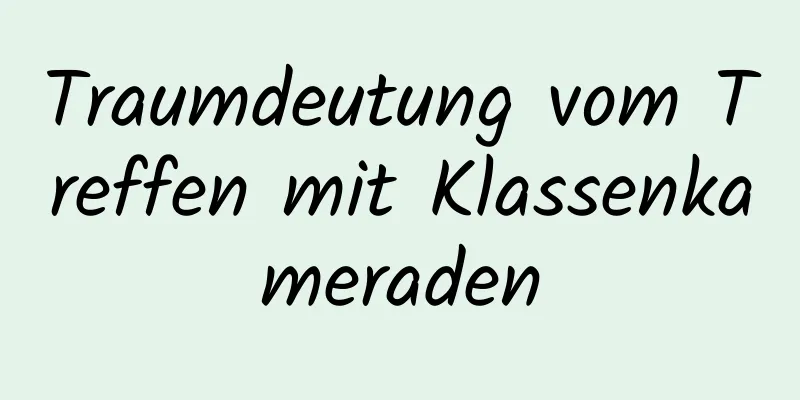 Traumdeutung vom Treffen mit Klassenkameraden