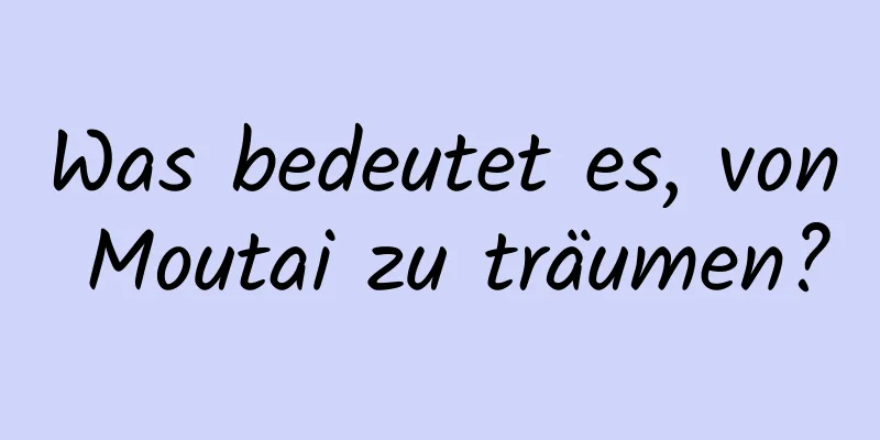 Was bedeutet es, von Moutai zu träumen?