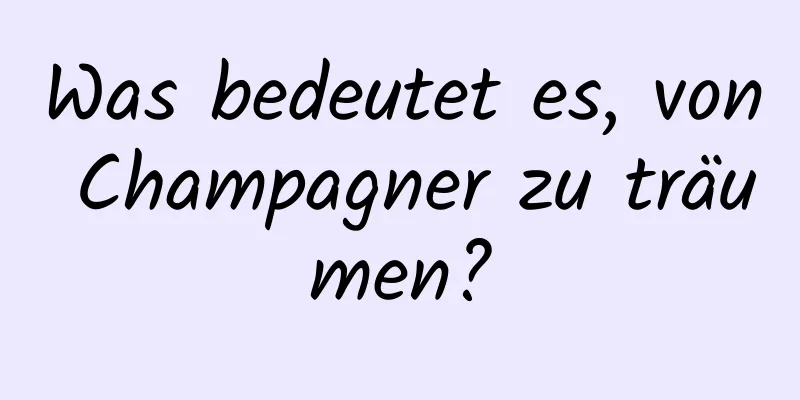 Was bedeutet es, von Champagner zu träumen?