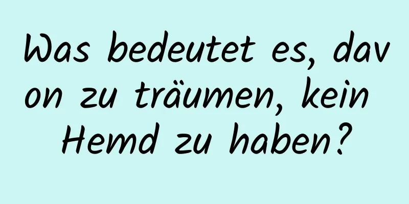 Was bedeutet es, davon zu träumen, kein Hemd zu haben?