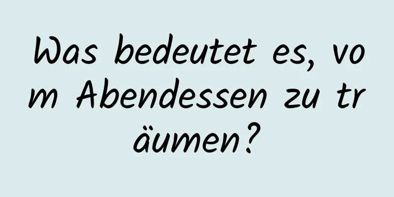 Was bedeutet es, vom Abendessen zu träumen?