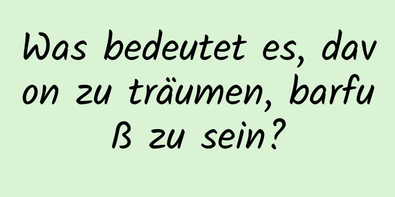 Was bedeutet es, davon zu träumen, barfuß zu sein?