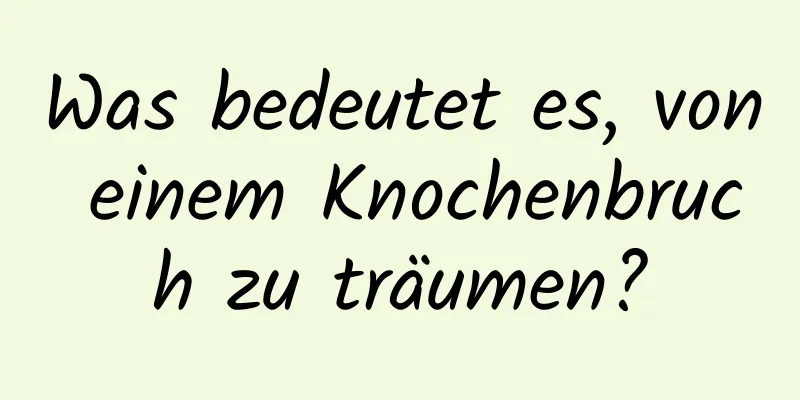 Was bedeutet es, von einem Knochenbruch zu träumen?