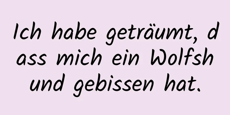 Ich habe geträumt, dass mich ein Wolfshund gebissen hat.