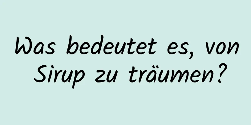 Was bedeutet es, von Sirup zu träumen?