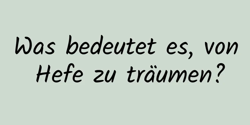 Was bedeutet es, von Hefe zu träumen?