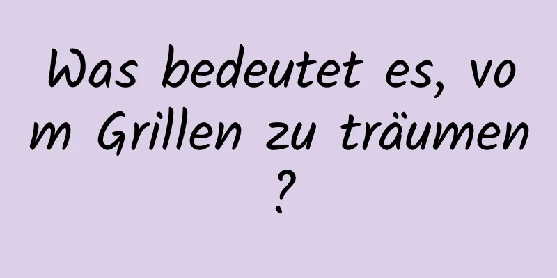 Was bedeutet es, vom Grillen zu träumen?