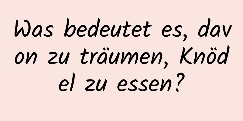 Was bedeutet es, davon zu träumen, Knödel zu essen?