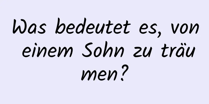 Was bedeutet es, von einem Sohn zu träumen?