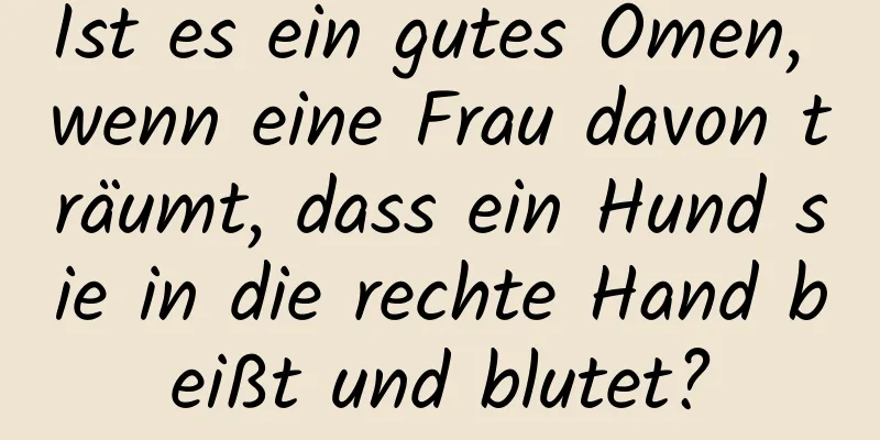 Ist es ein gutes Omen, wenn eine Frau davon träumt, dass ein Hund sie in die rechte Hand beißt und blutet?