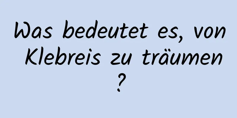 Was bedeutet es, von Klebreis zu träumen?