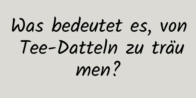 Was bedeutet es, von Tee-Datteln zu träumen?