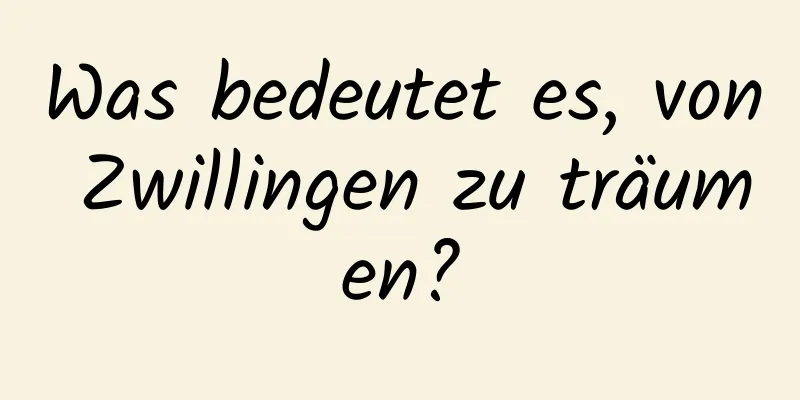 Was bedeutet es, von Zwillingen zu träumen?