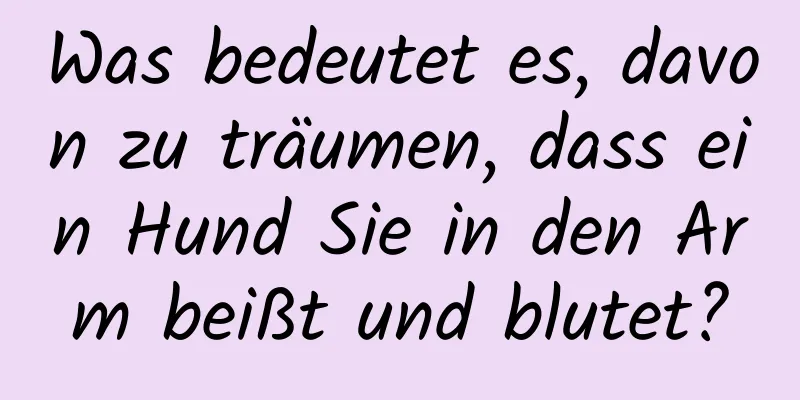 Was bedeutet es, davon zu träumen, dass ein Hund Sie in den Arm beißt und blutet?