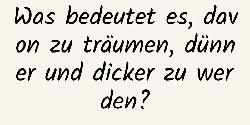 Was bedeutet es, davon zu träumen, dünner und dicker zu werden?