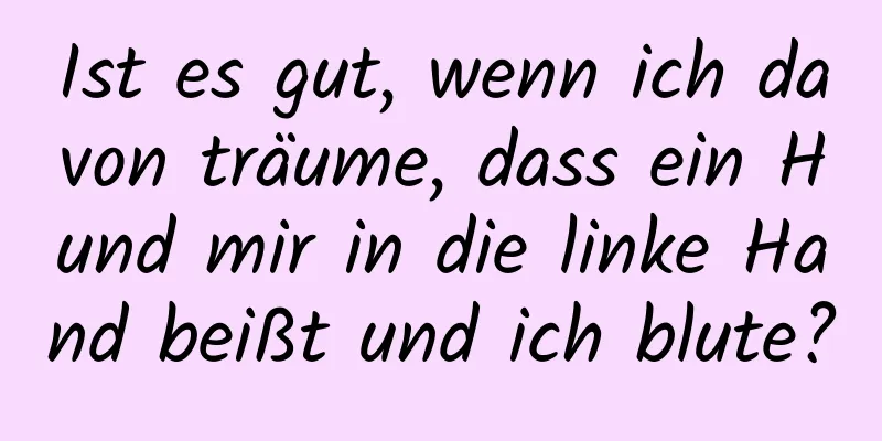 Ist es gut, wenn ich davon träume, dass ein Hund mir in die linke Hand beißt und ich blute?