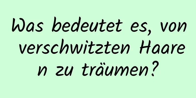 Was bedeutet es, von verschwitzten Haaren zu träumen?