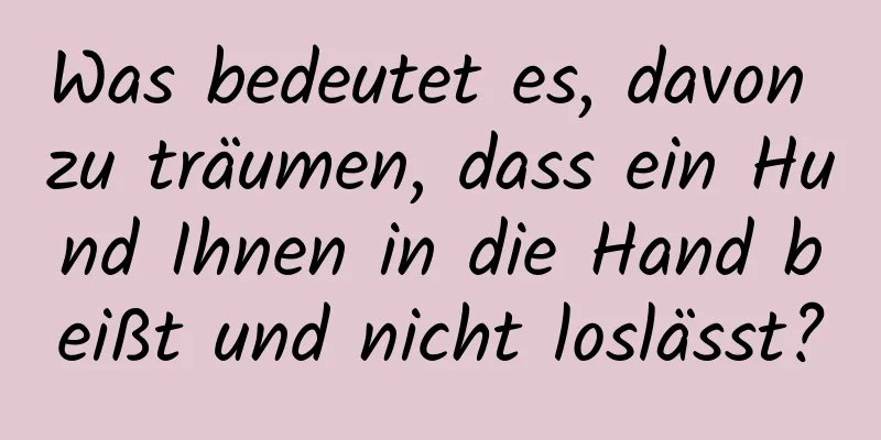 Was bedeutet es, davon zu träumen, dass ein Hund Ihnen in die Hand beißt und nicht loslässt?