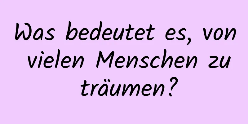 Was bedeutet es, von vielen Menschen zu träumen?