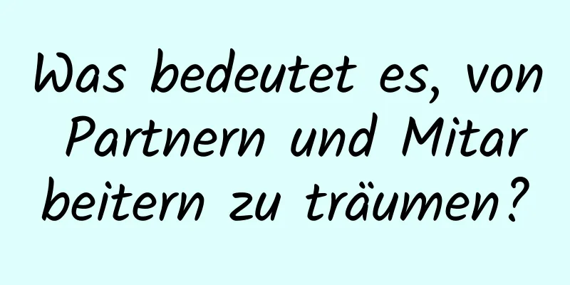 Was bedeutet es, von Partnern und Mitarbeitern zu träumen?