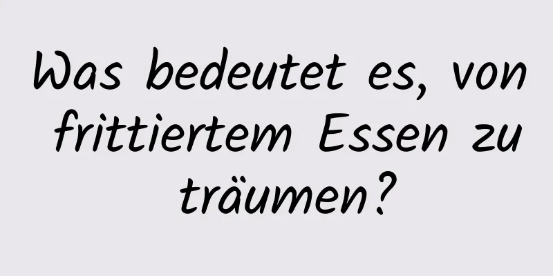 Was bedeutet es, von frittiertem Essen zu träumen?