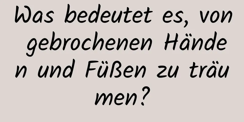 Was bedeutet es, von gebrochenen Händen und Füßen zu träumen?