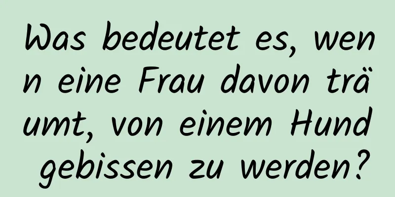 Was bedeutet es, wenn eine Frau davon träumt, von einem Hund gebissen zu werden?