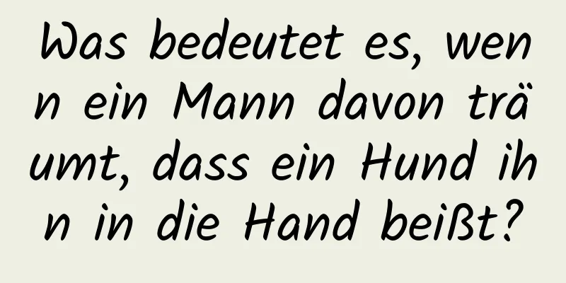 Was bedeutet es, wenn ein Mann davon träumt, dass ein Hund ihn in die Hand beißt?