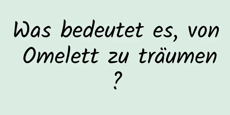 Was bedeutet es, von Omelett zu träumen?