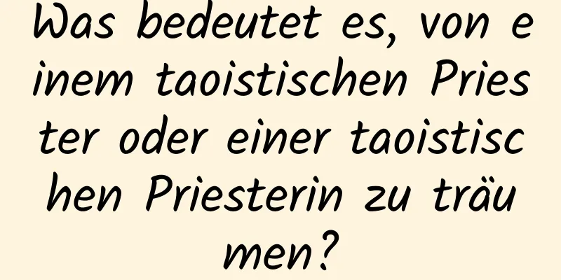 Was bedeutet es, von einem taoistischen Priester oder einer taoistischen Priesterin zu träumen?