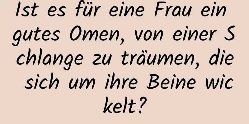 Ist es für eine Frau ein gutes Omen, von einer Schlange zu träumen, die sich um ihre Beine wickelt?