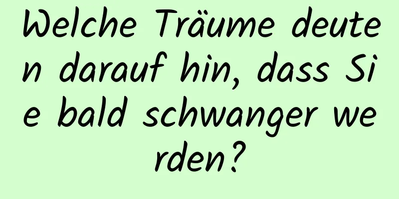 Welche Träume deuten darauf hin, dass Sie bald schwanger werden?