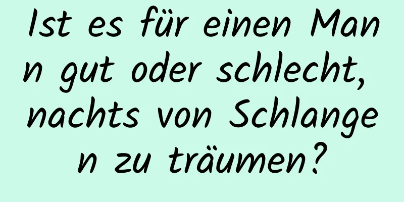 Ist es für einen Mann gut oder schlecht, nachts von Schlangen zu träumen?