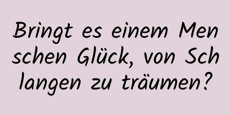 Bringt es einem Menschen Glück, von Schlangen zu träumen?