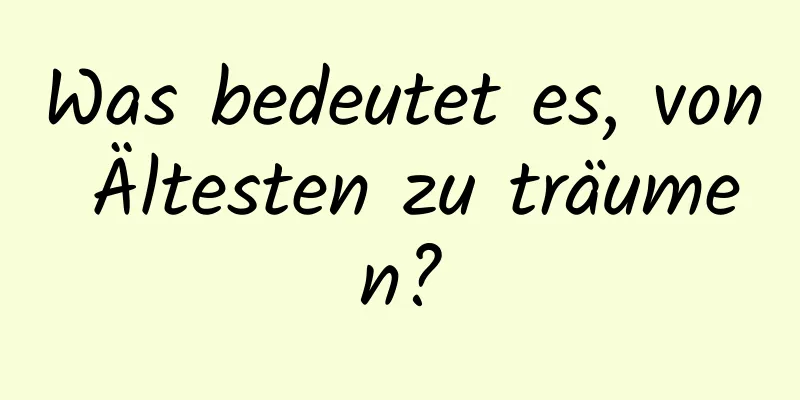 Was bedeutet es, von Ältesten zu träumen?