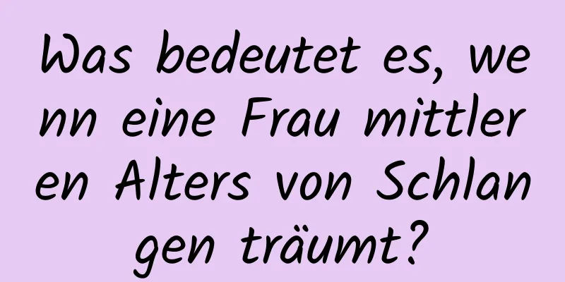 Was bedeutet es, wenn eine Frau mittleren Alters von Schlangen träumt?