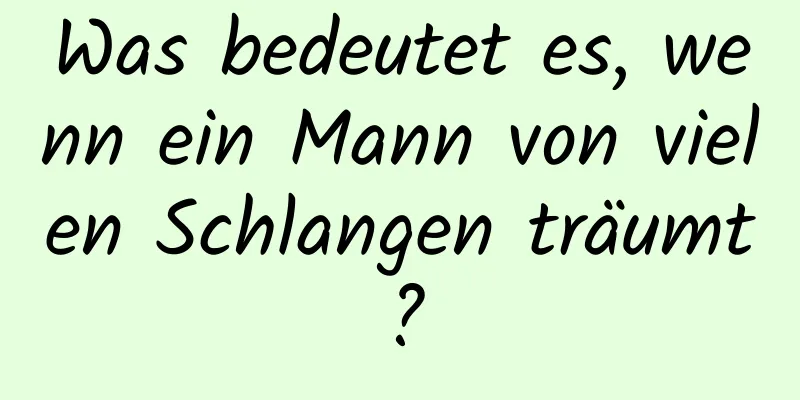 Was bedeutet es, wenn ein Mann von vielen Schlangen träumt?