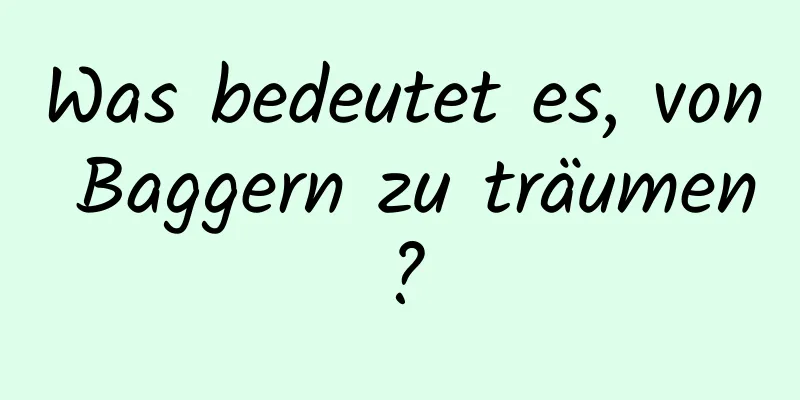 Was bedeutet es, von Baggern zu träumen?