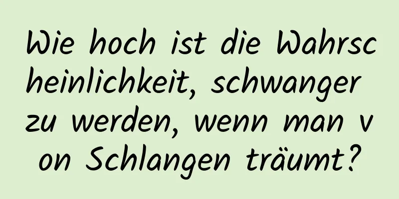 Wie hoch ist die Wahrscheinlichkeit, schwanger zu werden, wenn man von Schlangen träumt?