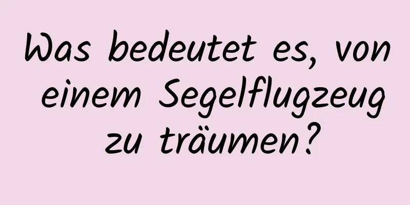 Was bedeutet es, von einem Segelflugzeug zu träumen?