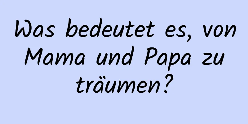 Was bedeutet es, von Mama und Papa zu träumen?