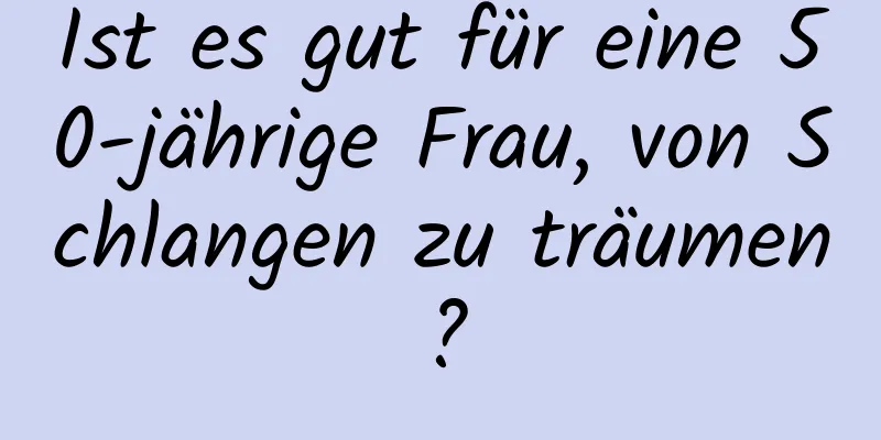 Ist es gut für eine 50-jährige Frau, von Schlangen zu träumen?